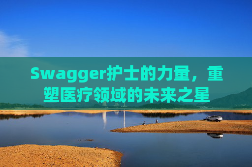 Swagger护士的力量，重塑医疗领域的未来之星